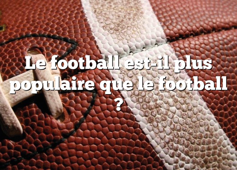 Le football est-il plus populaire que le football ?